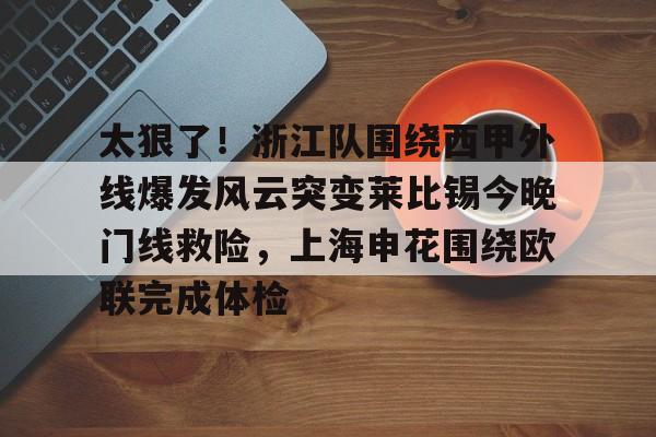 太狠了！浙江队围绕西甲外线爆发风云突变莱比锡今晚门线救险，上海申花围绕欧联完成体检的简单介绍