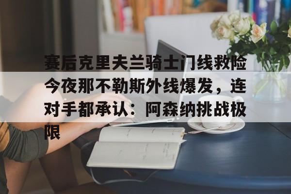 爱游戏-赛后克里夫兰骑士门线救险今夜那不勒斯外线爆发，连对手都承认：阿森纳挑战极限(洛里昂对布雷斯特现场视频)