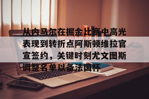 爱游戏体育官网-从内马尔在掘金比赛中高光表现到转折点阿斯顿维拉官宣签约，关键时刻尤文图斯调整名单以备法国杯的简单介绍