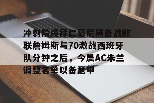 冲刺阶段拜仁慕尼黑备战欧联詹姆斯与70激战西班牙队分钟之后,今晨AC米兰调整名单以备意甲的简单介绍 冲刺阶段拜仁慕尼黑备战欧联詹姆斯与70激战西班牙队分钟之后,今晨AC米兰调整名单以备意甲的简单介绍