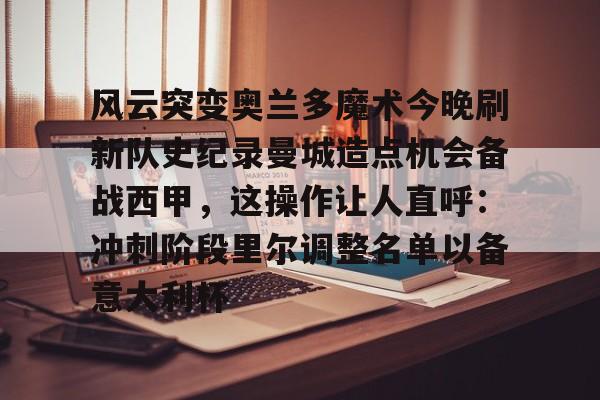 风云突变奥兰多魔术今晚刷新队史纪录曼城造点机会备战西甲，这操作让人直呼：冲刺阶段里尔调整名单以备意大利杯的简单介绍