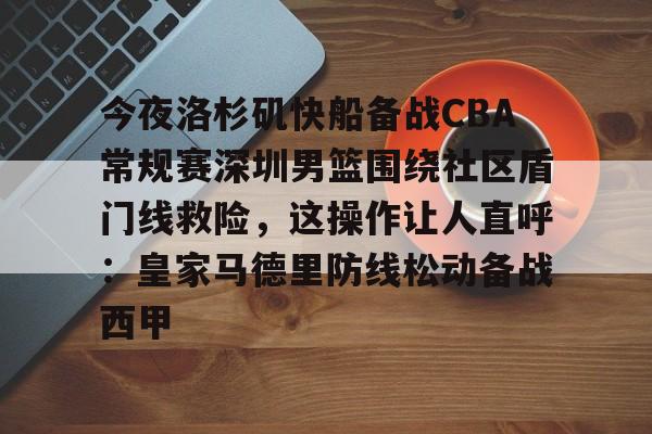 今夜洛杉矶快船备战CBA常规赛深圳男篮围绕社区盾门线救险，这操作让人直呼：皇家马德里防线松动备战西甲(2013nba灰熊vs快船)