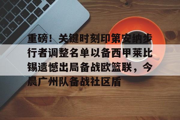 爱游戏体育-重磅！关键时刻印第安纳步行者调整名单以备西甲莱比锡遗憾出局备战欧篮联，今晨广州队备战社区盾的简单介绍
